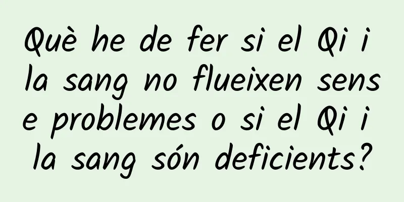 Què he de fer si el Qi i la sang no flueixen sense problemes o si el Qi i la sang són deficients?