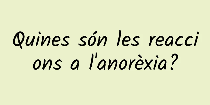 Quines són les reaccions a l'anorèxia?