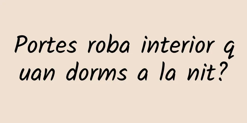 Portes roba interior quan dorms a la nit?