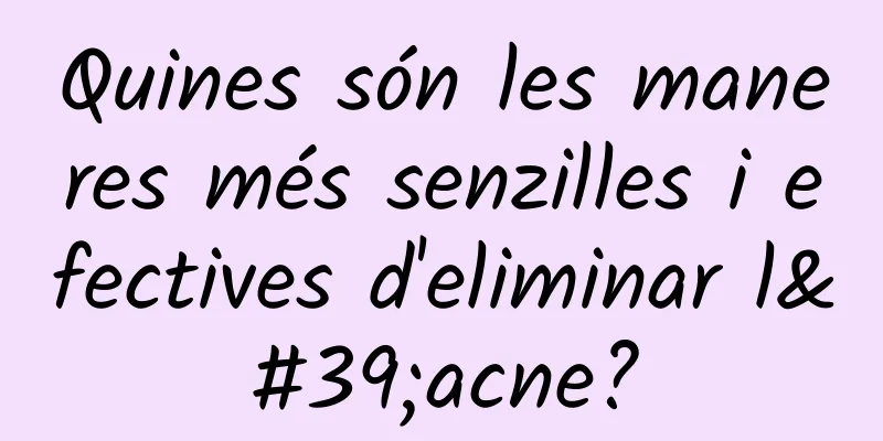 Quines són les maneres més senzilles i efectives d'eliminar l'acne?