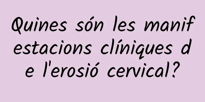 Quines són les manifestacions clíniques de l'erosió cervical?