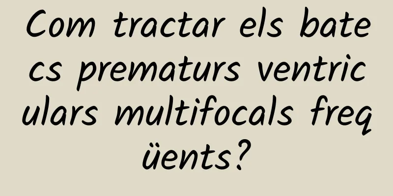 Com tractar els batecs prematurs ventriculars multifocals freqüents?