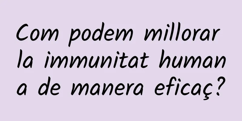 Com podem millorar la immunitat humana de manera eficaç?