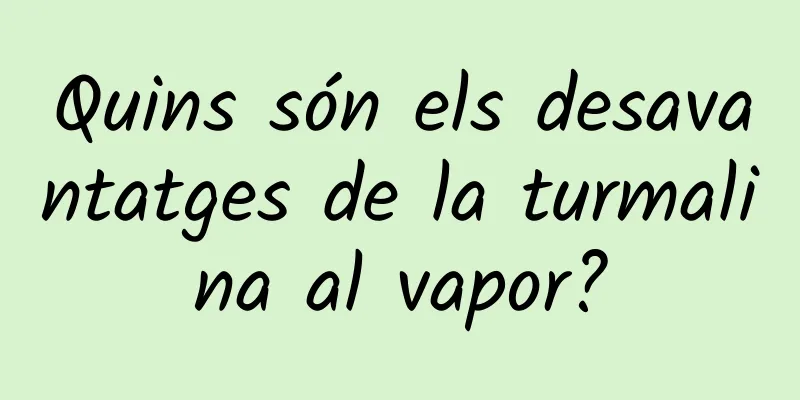 Quins són els desavantatges de la turmalina al vapor?