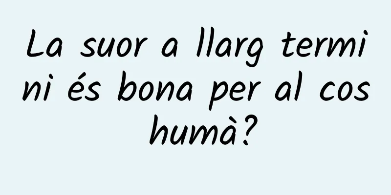La suor a llarg termini és bona per al cos humà?