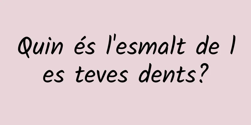 Quin és l'esmalt de les teves dents?