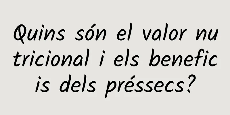 Quins són el valor nutricional i els beneficis dels préssecs?