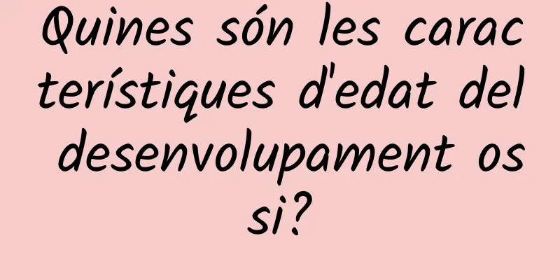 Quines són les característiques d'edat del desenvolupament ossi?