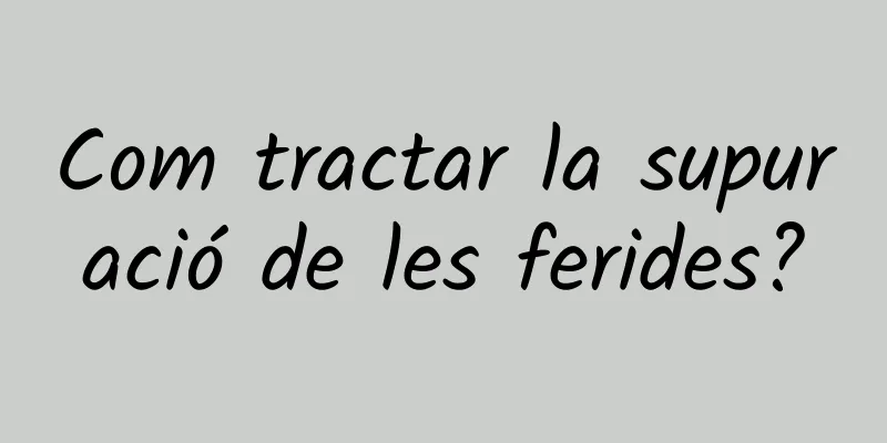 Com tractar la supuració de les ferides?