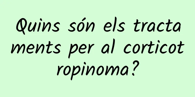 Quins són els tractaments per al corticotropinoma?