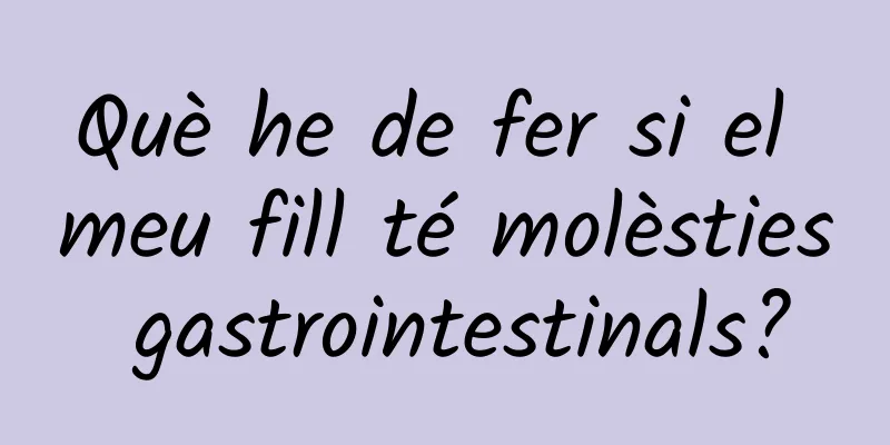 Què he de fer si el meu fill té molèsties gastrointestinals?