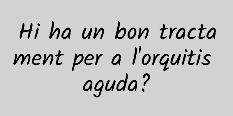 Hi ha un bon tractament per a l'orquitis aguda?
