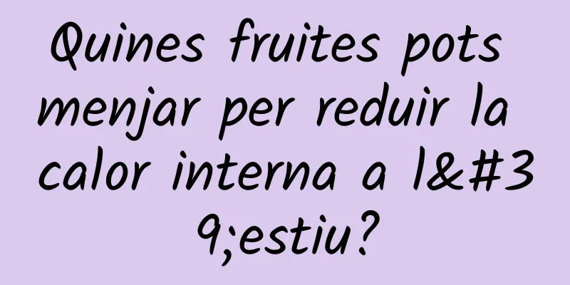 Quines fruites pots menjar per reduir la calor interna a l'estiu?