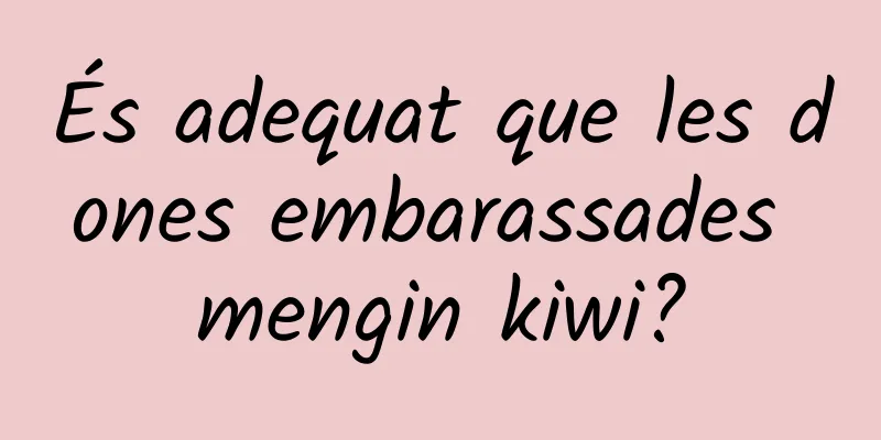 És adequat que les dones embarassades mengin kiwi?