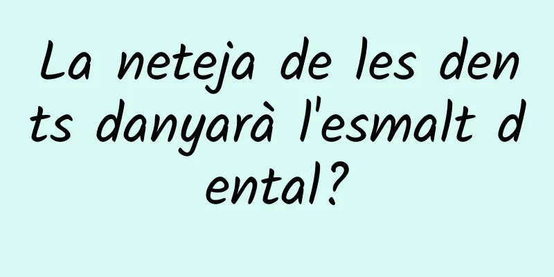 La neteja de les dents danyarà l'esmalt dental?