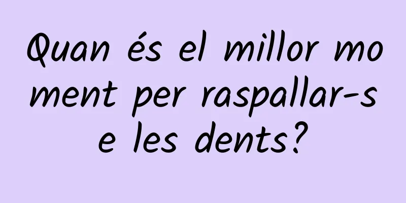 Quan és el millor moment per raspallar-se les dents?