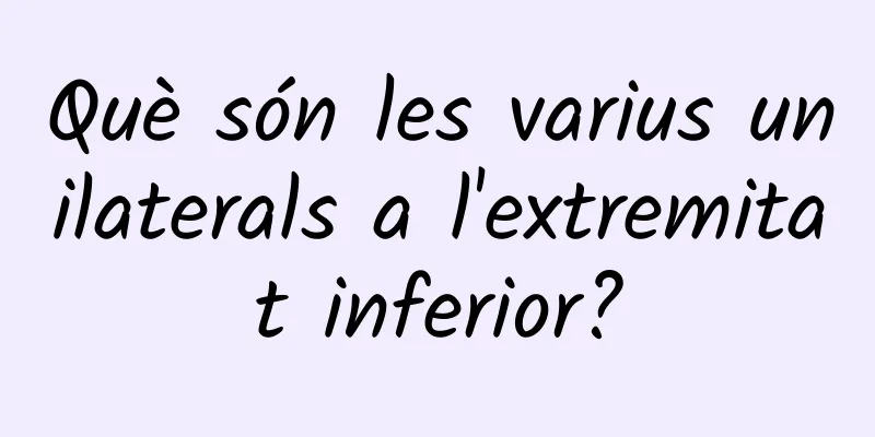 Què són les varius unilaterals a l'extremitat inferior?
