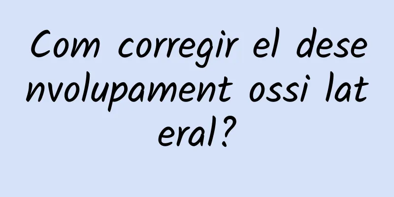 Com corregir el desenvolupament ossi lateral?