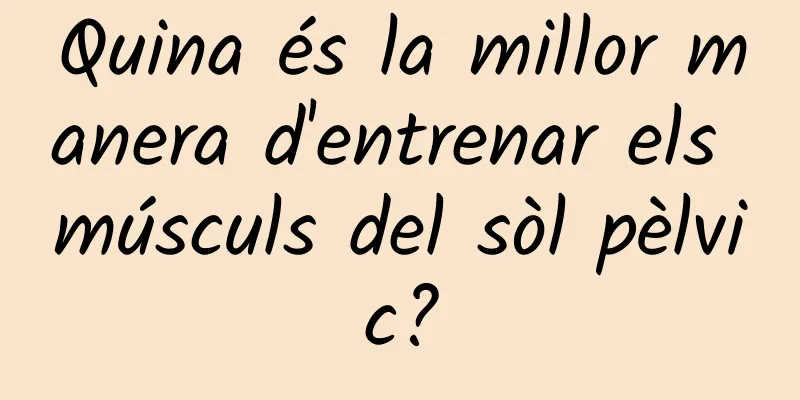 Quina és la millor manera d'entrenar els músculs del sòl pèlvic?
