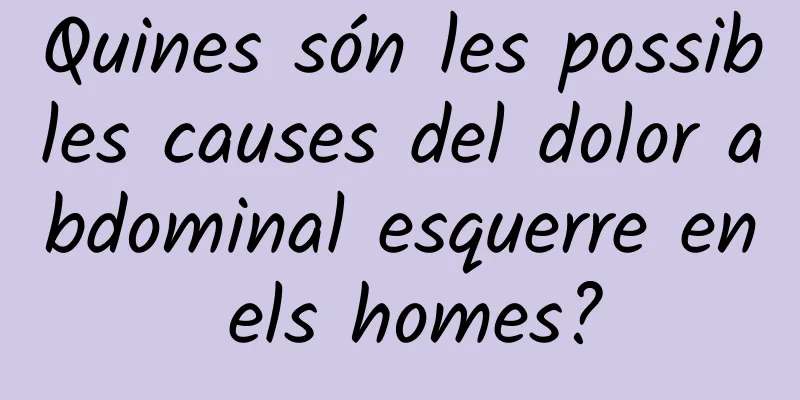 Quines són les possibles causes del dolor abdominal esquerre en els homes?
