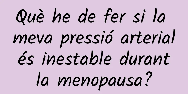 Què he de fer si la meva pressió arterial és inestable durant la menopausa?