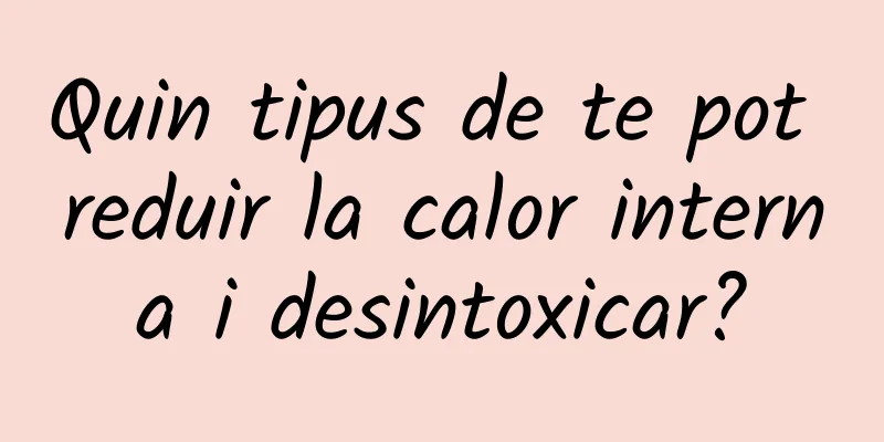 Quin tipus de te pot reduir la calor interna i desintoxicar?