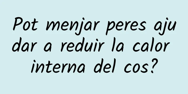 Pot menjar peres ajudar a reduir la calor interna del cos?