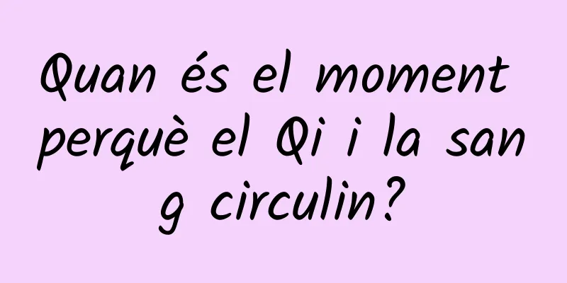 Quan és el moment perquè el Qi i la sang circulin?