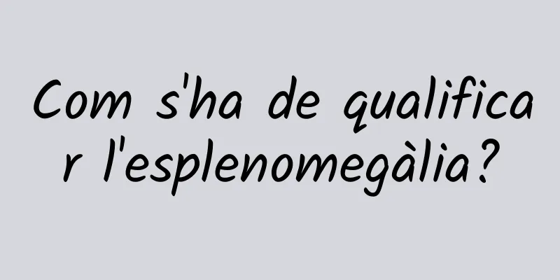 Com s'ha de qualificar l'esplenomegàlia?