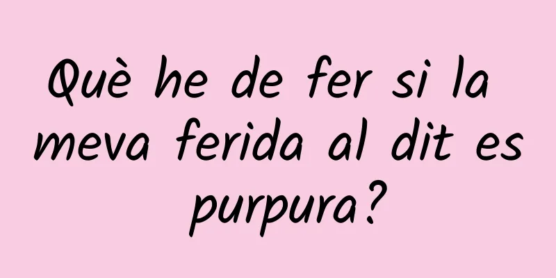 Què he de fer si la meva ferida al dit es purpura?