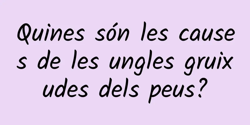 Quines són les causes de les ungles gruixudes dels peus?