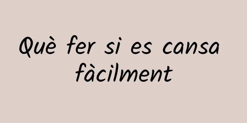Què fer si es cansa fàcilment