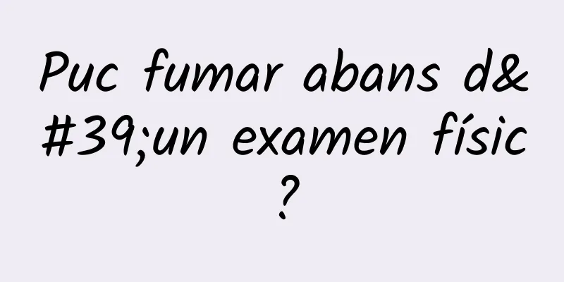 Puc fumar abans d'un examen físic?