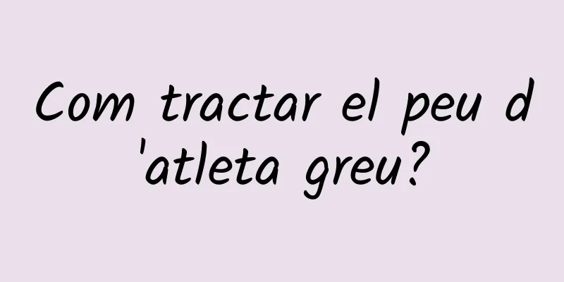 Com tractar el peu d'atleta greu?