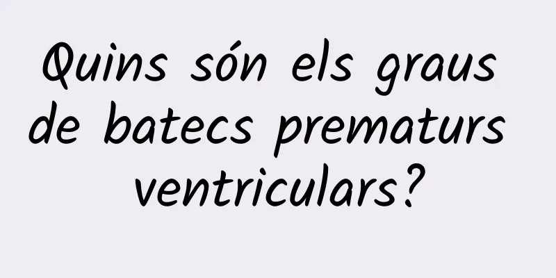 Quins són els graus de batecs prematurs ventriculars?