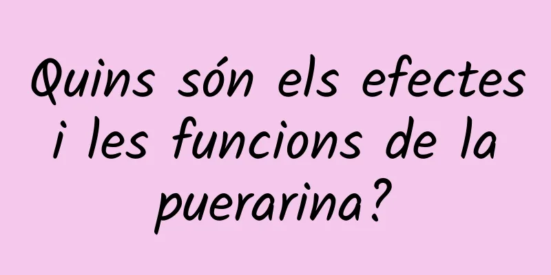 Quins són els efectes i les funcions de la puerarina?
