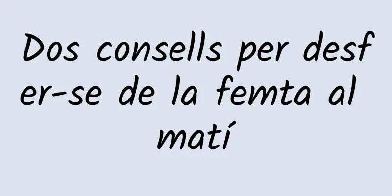 Dos consells per desfer-se de la femta al matí