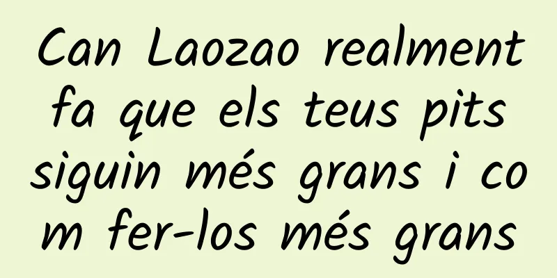Can Laozao realment fa que els teus pits siguin més grans i com fer-los més grans