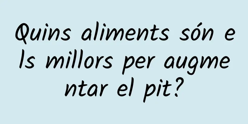 Quins aliments són els millors per augmentar el pit?