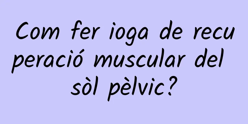 Com fer ioga de recuperació muscular del sòl pèlvic?