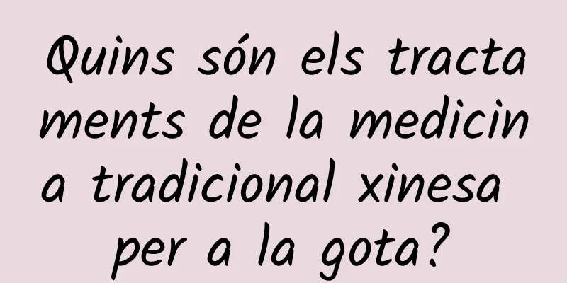 Quins són els tractaments de la medicina tradicional xinesa per a la gota?