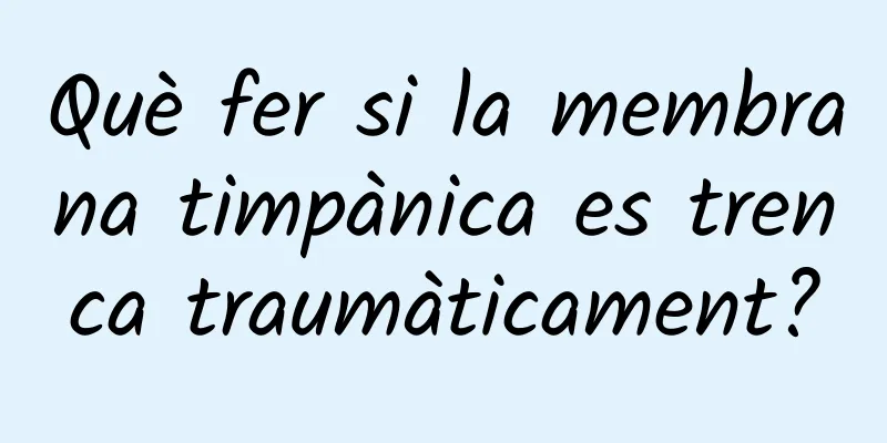 Què fer si la membrana timpànica es trenca traumàticament?