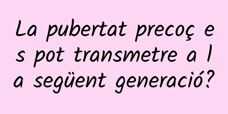 La pubertat precoç es pot transmetre a la següent generació?
