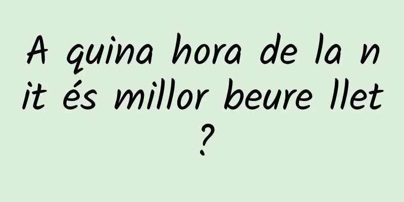 A quina hora de la nit és millor beure llet?