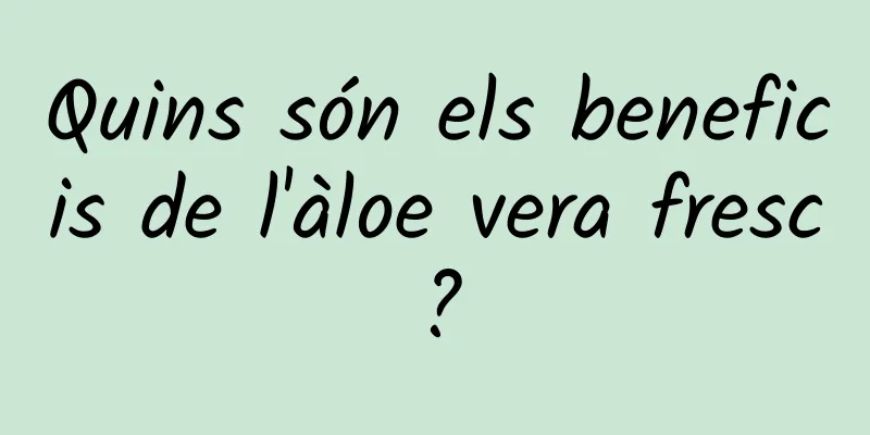 Quins són els beneficis de l'àloe vera fresc?