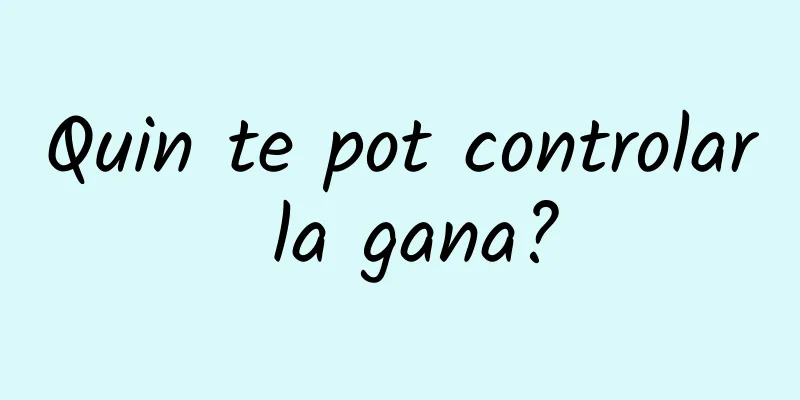 Quin te pot controlar la gana?