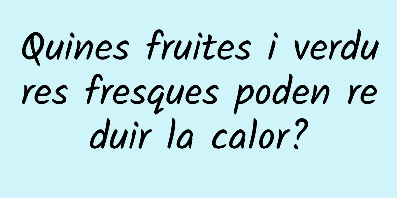 Quines fruites i verdures fresques poden reduir la calor?
