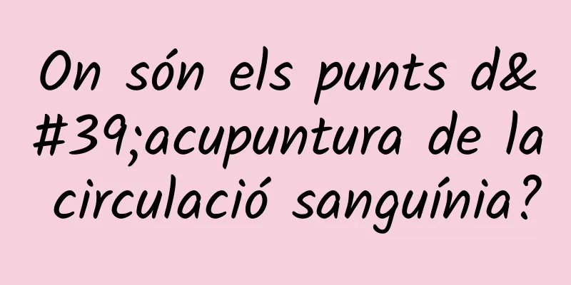 On són els punts d'acupuntura de la circulació sanguínia?