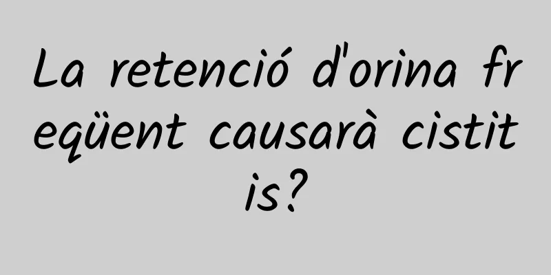 La retenció d'orina freqüent causarà cistitis?