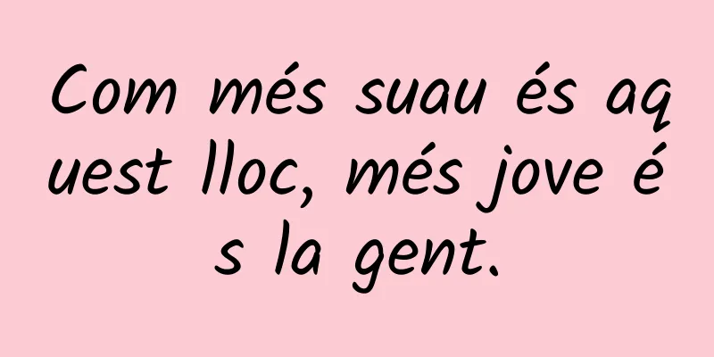 Com més suau és aquest lloc, més jove és la gent.